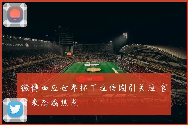 微博回应世界杯下注传闻引关注 官方表态成焦点