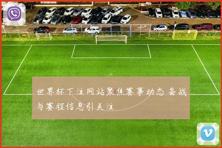 世界杯下注网站聚焦赛事动态 备战与赛程信息引关注