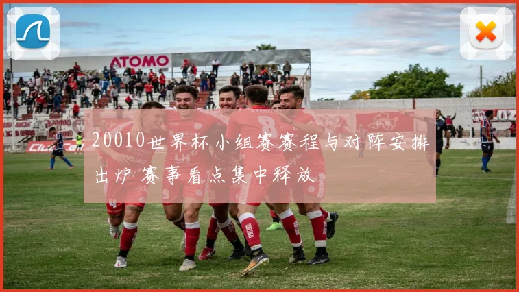 20010世界杯小组赛赛程与对阵安排出炉 赛事看点集中释放