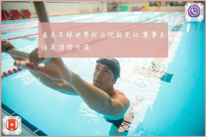 南美足球世界杯出现新变化 赛事关注度持续升温