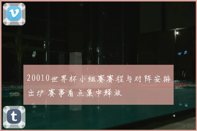 20010世界杯小组赛赛程与对阵安排出炉 赛事看点集中释放