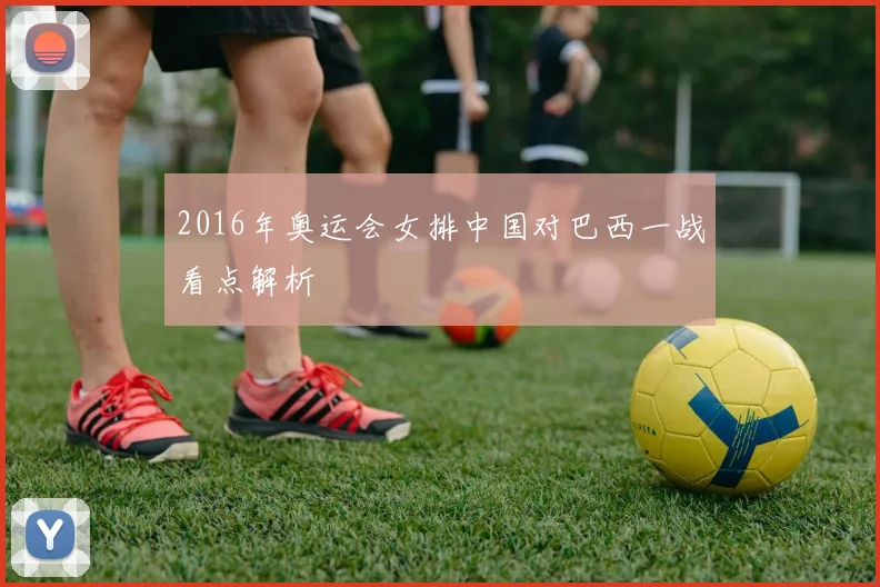 2016年奥运会女排中国对巴西一战看点解析
