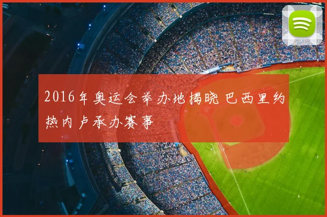 2016年奥运会举办地揭晓 巴西里约热内卢承办赛事