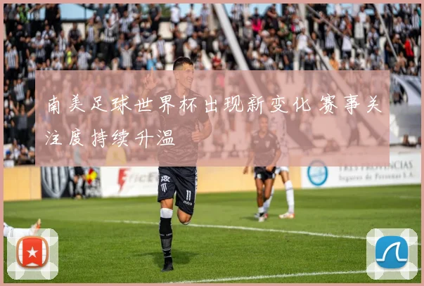 南美足球世界杯出现新变化 赛事关注度持续升温