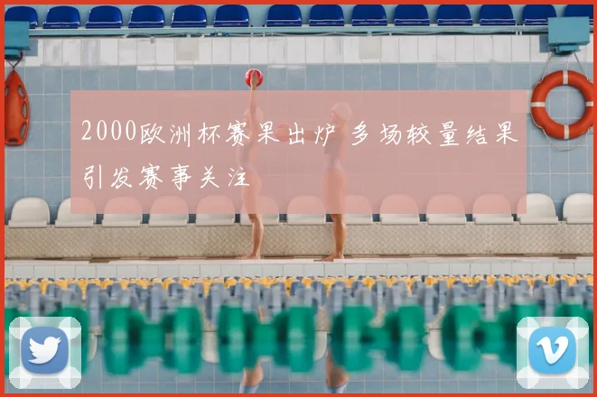 2000欧洲杯赛果出炉 多场较量结果引发赛事关注